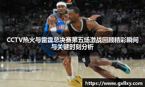 CCTV热火与雷霆总决赛第五场激战回顾精彩瞬间与关键时刻分析